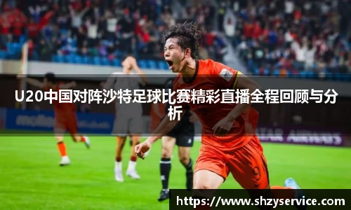 U20中国对阵沙特足球比赛精彩直播全程回顾与分析