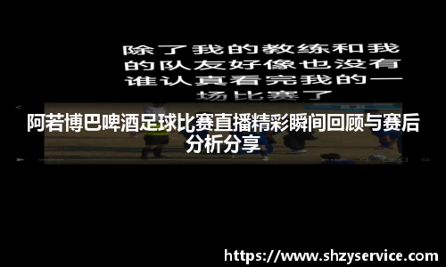 阿若博巴啤酒足球比赛直播精彩瞬间回顾与赛后分析分享
