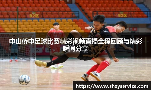 中山侨中足球比赛精彩视频直播全程回顾与精彩瞬间分享